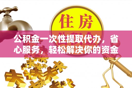 宜良公积金一次性提取代办，省心服务，轻松解决你的资金需求