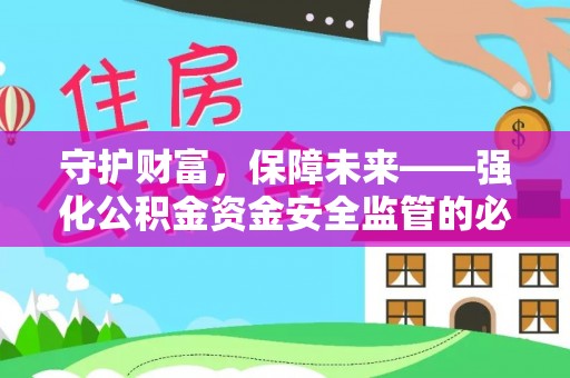 宜良守护财富，保障未来——强化公积金资金安全监管的必要性