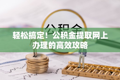 宜良轻松搞定！公积金提取网上办理的高效攻略