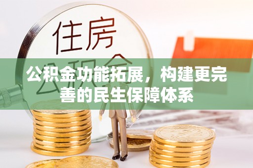 宜良公积金功能拓展，构建更完善的民生保障体系