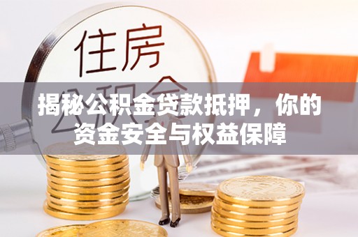 宜良揭秘公积金贷款抵押，你的资金安全与权益保障