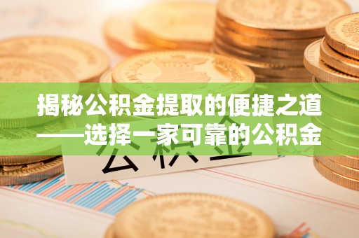 宜良揭秘公积金提取的便捷之道——选择一家可靠的公积金提取代办公司