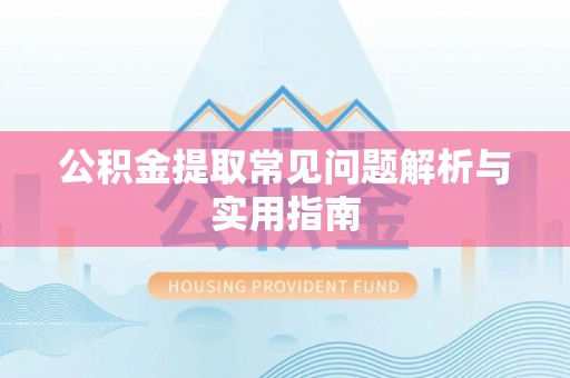 宜良公积金提取常见问题解析与实用指南