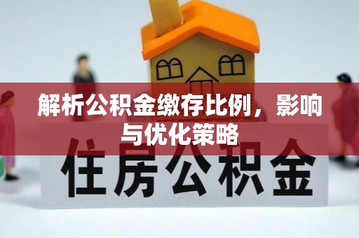 宜良解析公积金缴存比例，影响与优化策略