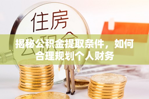 宜良揭秘公积金提取条件，如何合理规划个人财务