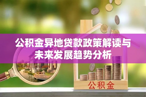 宜良公积金异地贷款政策解读与未来发展趋势分析