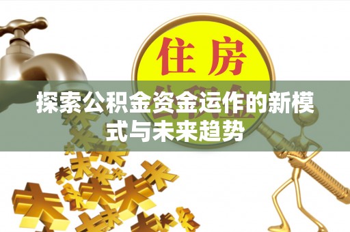 宜良探索公积金资金运作的新模式与未来趋势