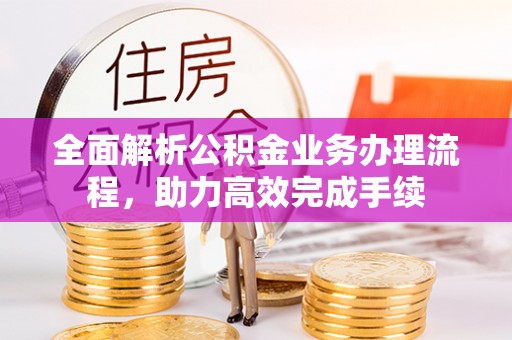 宜良全面解析公积金业务办理流程，助力高效完成手续