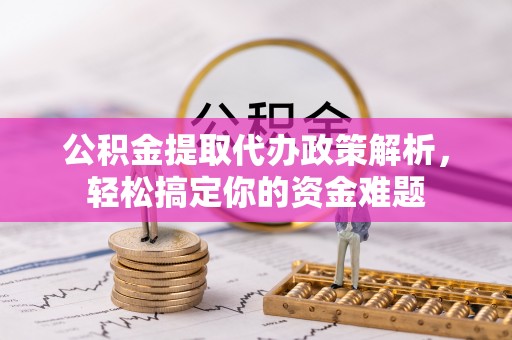 宜良公积金提取代办政策解析，轻松搞定你的资金难题