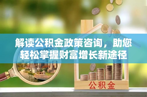 宜良解读公积金政策咨询，助您轻松掌握财富增长新途径