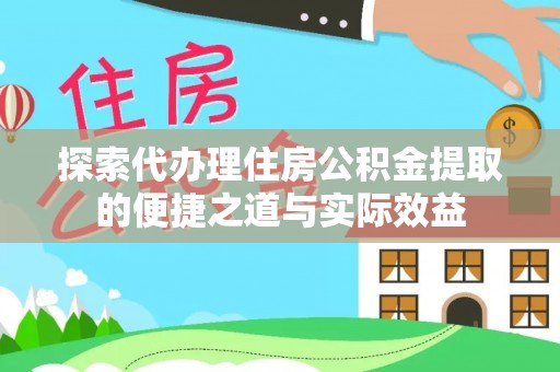 宜良探索代办理住房公积金提取的便捷之道与实际效益