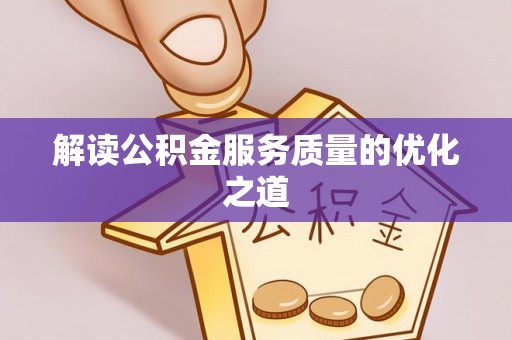 宜良解读公积金服务质量的优化之道