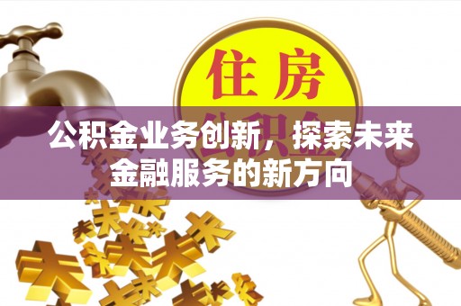 宜良公积金业务创新，探索未来金融服务的新方向