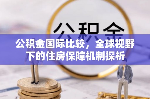 宜良公积金国际比较，全球视野下的住房保障机制探析