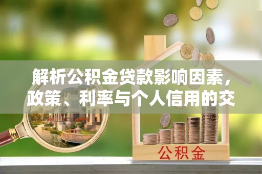 宜良解析公积金贷款影响因素，政策、利率与个人信用的交织作用
