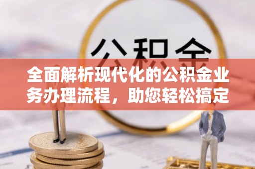 宜良全面解析现代化的公积金业务办理流程，助您轻松搞定每一笔交易