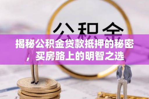 宜良揭秘公积金贷款抵押的秘密，买房路上的明智之选