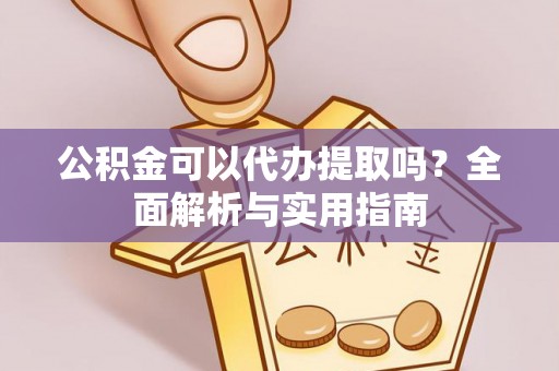 宜良公积金可以代办提取吗？全面解析与实用指南