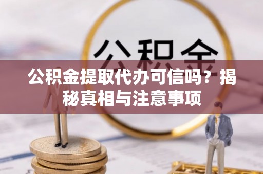 宜良公积金提取代办可信吗？揭秘真相与注意事项