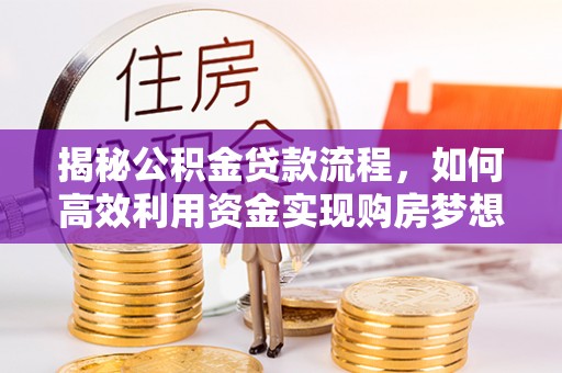 宜良揭秘公积金贷款流程，如何高效利用资金实现购房梦想