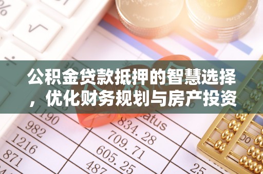 宜良公积金贷款抵押的智慧选择，优化财务规划与房产投资