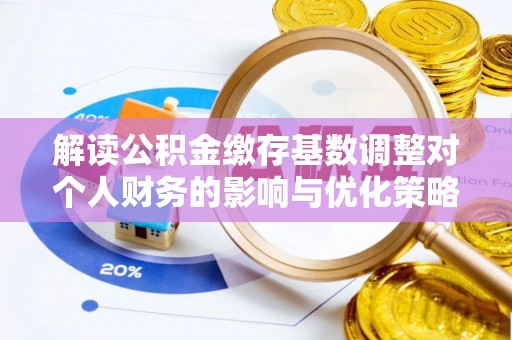 宜良解读公积金缴存基数调整对个人财务的影响与优化策略
