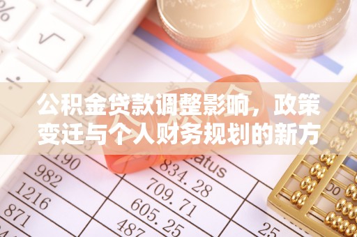 宜良公积金贷款调整影响，政策变迁与个人财务规划的新方向
