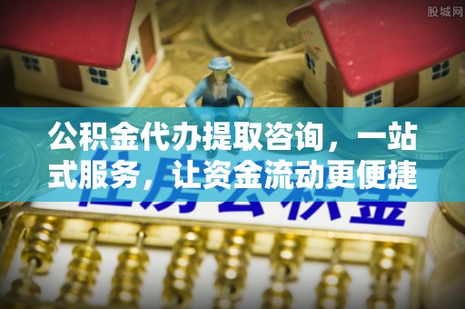 宜良公积金代办提取咨询，一站式服务，让资金流动更便捷