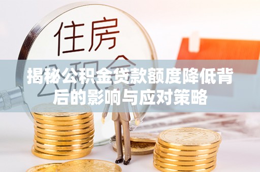 宜良揭秘公积金贷款额度降低背后的影响与应对策略