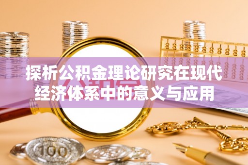 宜良探析公积金理论研究在现代经济体系中的意义与应用