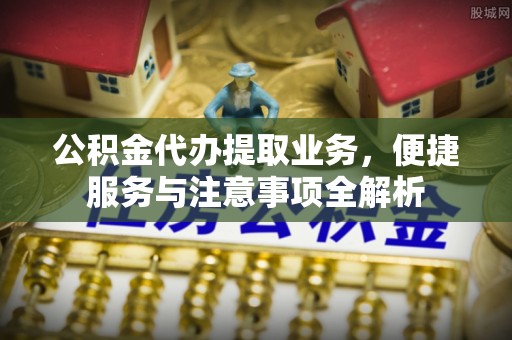 宜良公积金代办提取业务，便捷服务与注意事项全解析