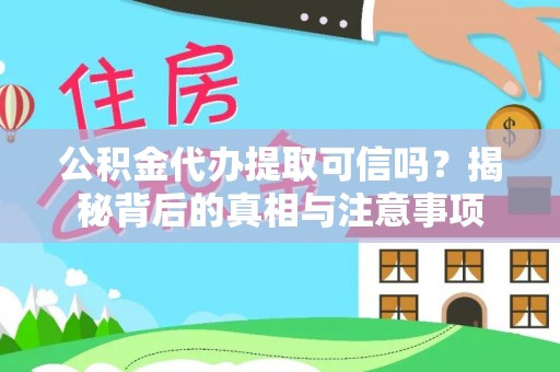 宜良公积金代办提取可信吗？揭秘背后的真相与注意事项