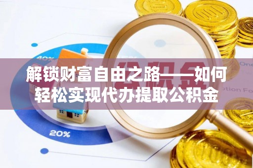 宜良解锁财富自由之路——如何轻松实现代办提取公积金