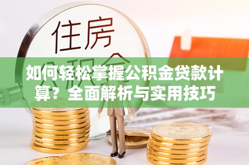 宜良如何轻松掌握公积金贷款计算？全面解析与实用技巧