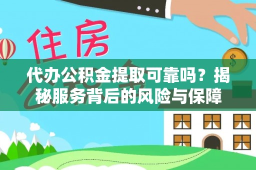 宜良代办公积金提取可靠吗？揭秘服务背后的风险与保障