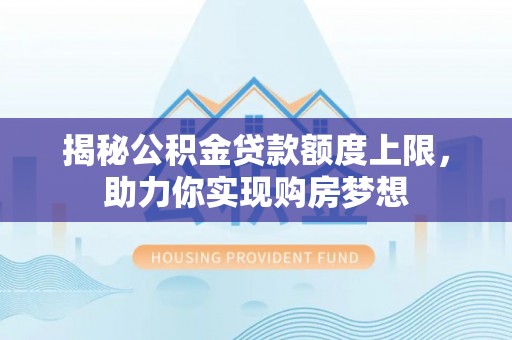 宜良揭秘公积金贷款额度上限，助力你实现购房梦想