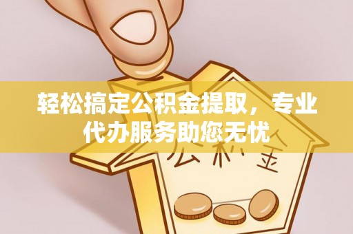 宜良轻松搞定公积金提取，专业代办服务助您无忧