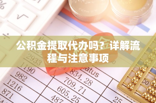 宜良公积金提取代办吗？详解流程与注意事项