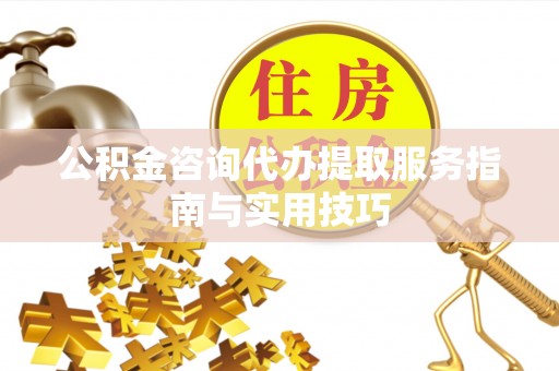 宜良公积金咨询代办提取服务指南与实用技巧