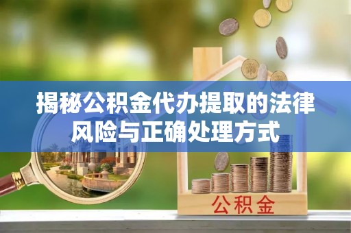 宜良揭秘公积金代办提取的法律风险与正确处理方式