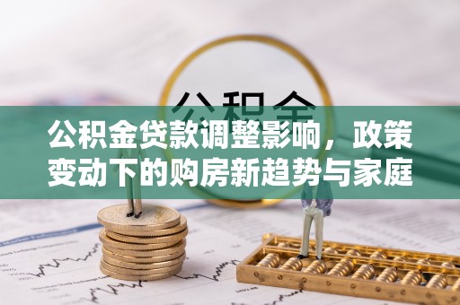 宜良公积金贷款调整影响，政策变动下的购房新趋势与家庭财务规划