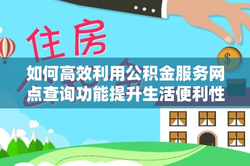 宜良如何高效利用公积金服务网点查询功能提升生活便利性