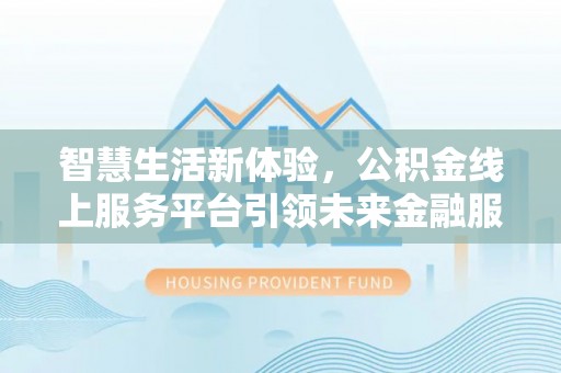 宜良智慧生活新体验，公积金线上服务平台引领未来金融服务