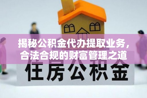 宜良揭秘公积金代办提取业务，合法合规的财富管理之道
