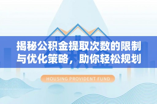 宜良揭秘公积金提取次数的限制与优化策略，助你轻松规划财务未来