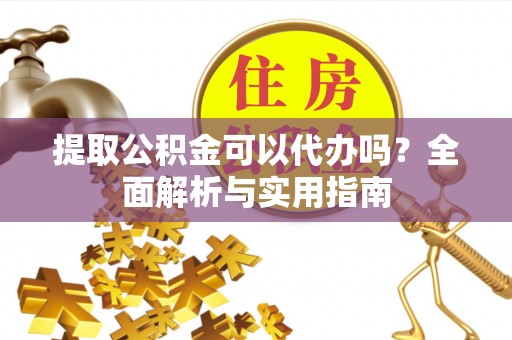 宜良提取公积金可以代办吗？全面解析与实用指南