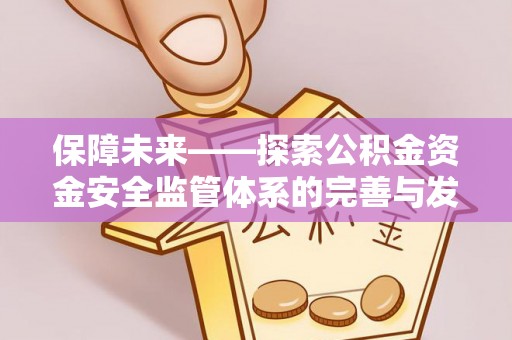 宜良保障未来——探索公积金资金安全监管体系的完善与发展