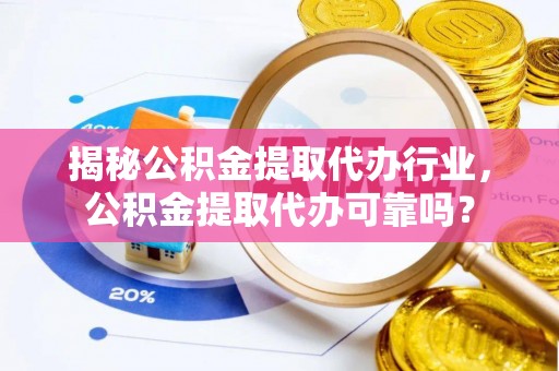 宜良揭秘公积金提取代办行业，公积金提取代办可靠吗？