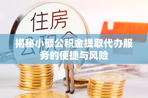 宜良揭秘小额公积金提取代办服务的便捷与风险