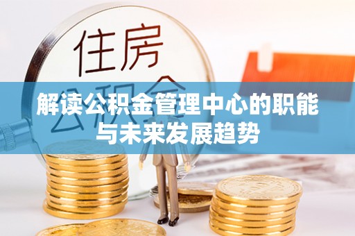 宜良解读公积金管理中心的职能与未来发展趋势